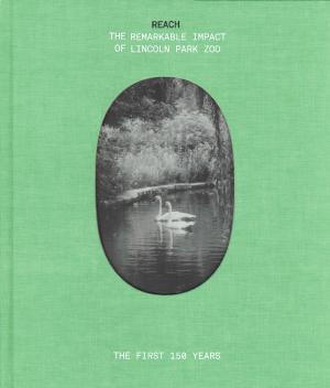 <strong>Reach, The Remarkable Impact of Lincoln Park Zoo</strong>, The first 150 years, edited by Rick Kogan and Kelly McGrath, Lincoln Park Zoo, Chicago, 2018