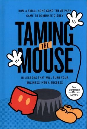 <strong>Taming the Mouse</strong>, How a small Hong Kong theme park came to dominate Disney, Tom Mehrmann and Michael Switow, Switow Media, Singapore, 2018