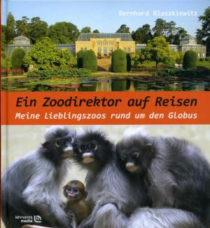 <strong>Ein Zoodirektor auf Reisen, Meine Lieblingszoos rund um den Globus</strong>, Bernhard Blaszkiewitz, Lehmanns Media, Berlin, 2011