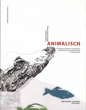 <strong>Animalisch</strong>, Ein graphisches Projekt von Studierenden der Technischen Universität Dortmund im Zoo Dortmund, Frank Brandstätter & Bettina van Haaren, Dortmunder Schriften zur Kunst, 2012