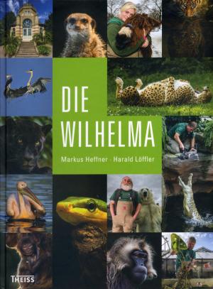 <strong>Die Wilhelma</strong>, Markus Heffner, Harald Löffler, Theiss, 2013