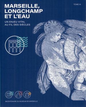 <strong>Marseille, Longchamp et l'eau, un enjeu vital au fil des siècles</strong>, Bicentenaire du Muséum de Marseille, Tome III, Synops Éditions, 2021