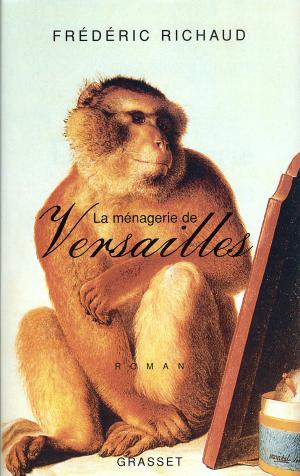 <strong>La ménagerie de Versailles</strong>, Frédéric Richaud, Editions Grasset & Fasquelle, Paris, 2006