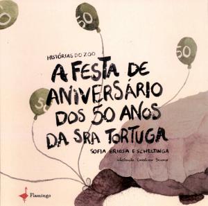 <strong>Historias do Zoo: A festa de aniversario dos 50 anos da sra Tortuga</strong>, Sofia Briosa Escheltinga, Flamingo Ediçoes, 2021